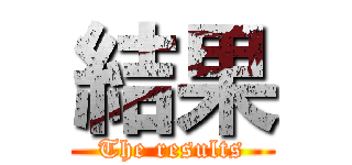結果 (The results)
