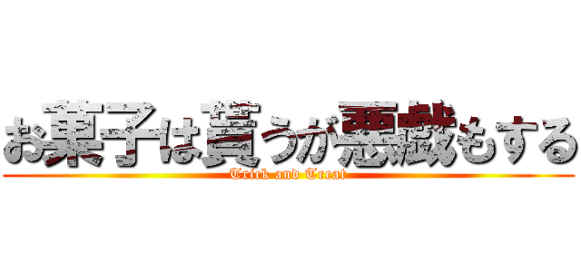 お菓子は貰うが悪戯もする (Trick and Treat)