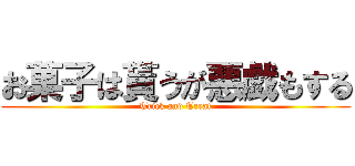 お菓子は貰うが悪戯もする (Trick and Treat)