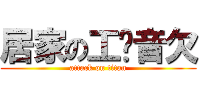 居家の工ㄎ音欠 (attack on titan)