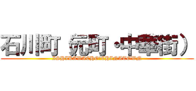 石川町（元町・中華街） (ISHIKAWACHO・CHINATOWN)