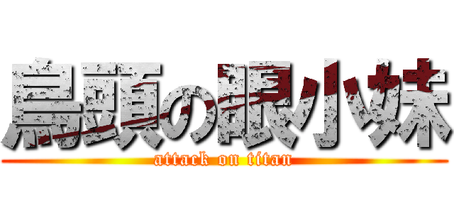 鳥頭の眼小妹 (attack on titan)