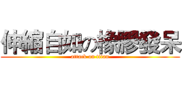 伸縮自如の橡膠發呆 (attack on titan)