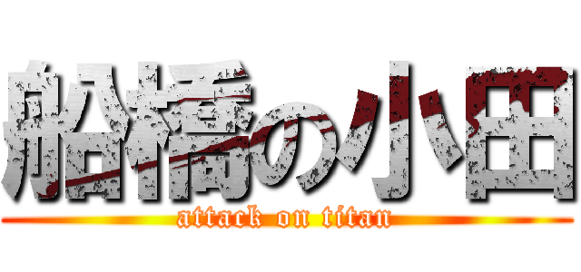 船橋の小田 (attack on titan)