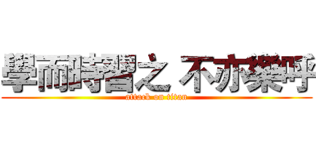 學而時習之 不亦樂呼 (attack on titan)