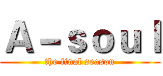 Ａ－ｓｏｕｌ (the final season)