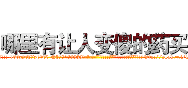 哪里有让人变傻的药买 (哪里有让人变傻的药买【电-186x2687x6963-Q278180069元-吉-药-业】我们做的是长期生意,靠的是老客户长期支持 http://sngk.net/k7r3IJ
)