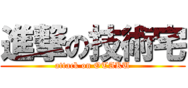 進撃の技術宅 (attack on OTAKU)
