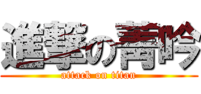 進撃の菁吟 (attack on titan)