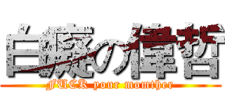 白癡の偉哲 (FUCK your momther)