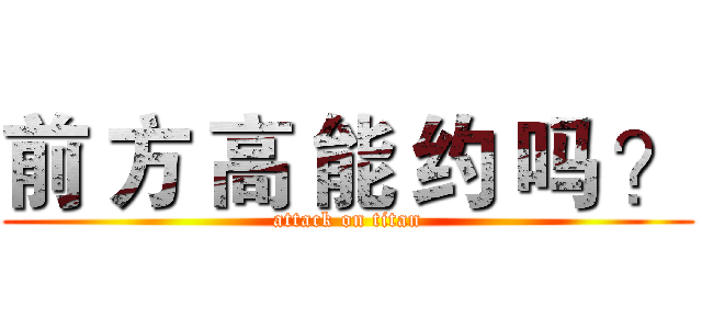 前 方 高 能 约 吗 ？ (attack on titan)