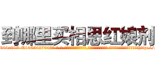 到哪里买相思红娘剂 (到哪里买相思红娘剂【电-话151x68344x817-Q1065427042元-吉-药-业】我们做的是长期生意,靠的是老客户长期支持 到哪里买相思红娘剂在发表了一篇http://sngk.net/J9IMIf

参考消息网我们做的是长期生意,靠的是老客户长期支持也许我们早该意识到，就连鲍勃·霍斯金斯（金球奖戏剧类电影男主角 
)