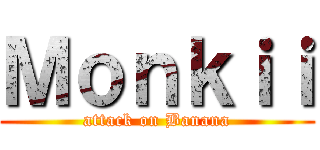 Ｍｏｎｋｉｉ (attack on Banana)