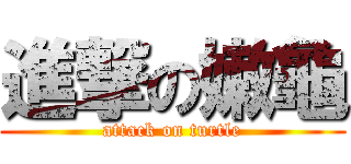 進撃の嫩龜 (attack on turtle)