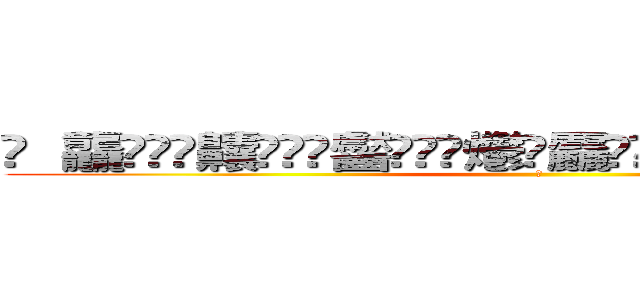 䨻 龘䲜靐䨺齉䖇䴒䶫齾䯂䰱䴑爩鱻麤龗䨊灪籲龖䚖䡿䴐灩䂅䆐䉹䖅䖆䶑 (𰻞)
