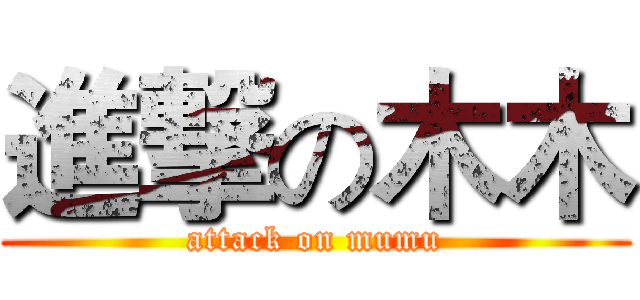 進撃の木木 (attack on mumu)