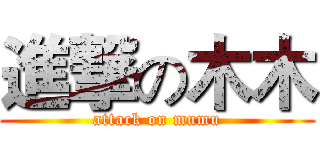 進撃の木木 (attack on mumu)
