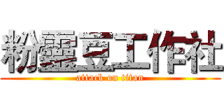粉靈豆工作社 (attack on titan)