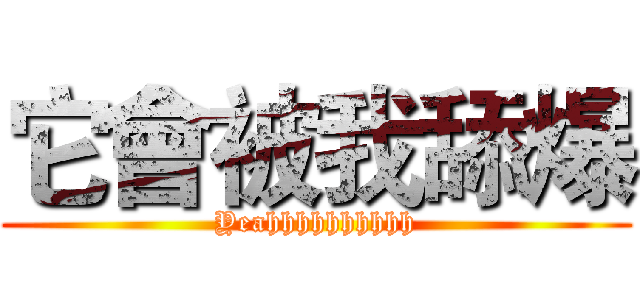 它會被我舔爆 (Yeahhhhhhhhhh)