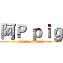 阿Ｐ ｐｉｇ (attack on titan)