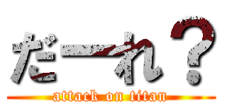 だーれ？ (attack on titan)