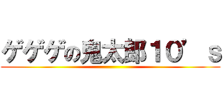 ゲゲゲの鬼太郎１０’ｓ ()