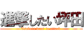 進撃したい坪田 (Tsubota want to attack )