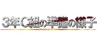 ３年Ｃ組の準備の様子 (attack on titan)