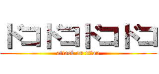 ドコドコドコドコ (attack on titan)