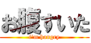お腹すいた (i\'m hangry)