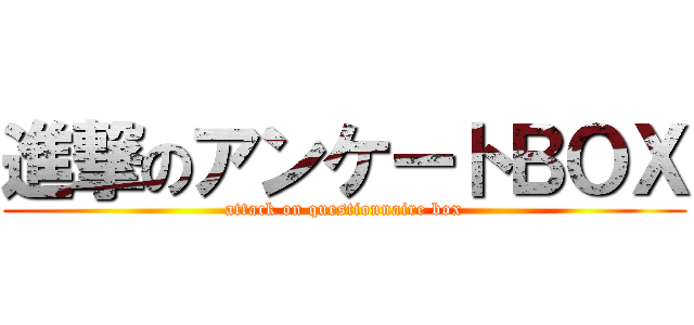 進撃のアンケートＢＯＸ (attack on questionnaire box)