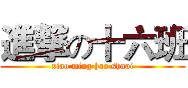 進撃の十六班 (xiao ming hao shuai)