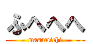 ふへへへ (masamichi)