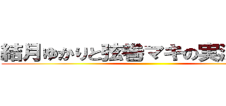 結月ゆかりと弦巻マキの実況プレイ ()