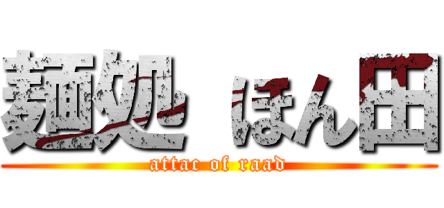 麺処 ほん田 (attac of raad)