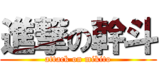 進撃の幹斗 (attack on mikito)
