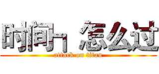 时间┓怎么过 (attack on titan)