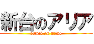 新台のアリア (attack on aria4)