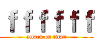 ｆｆｆｆｆｆ (attack on titan)