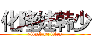 化隆娃韩少 (attack on titan)