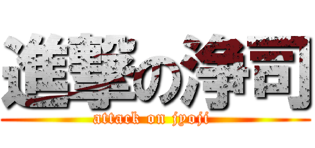 進撃の浄司 (attack on jyoji )