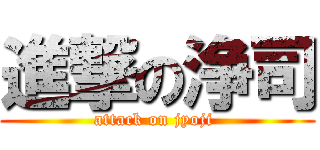 進撃の浄司 (attack on jyoji )