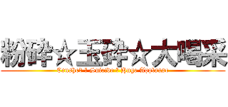 粉砕☆玉砕☆大喝采 (Crushed ☆ Suicide ☆ Huge Applause)