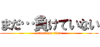 まだ…負けていない (attack on titan)