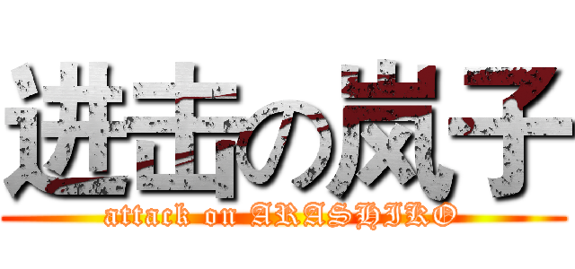 进击の岚子 (attack on ARASHIKO)