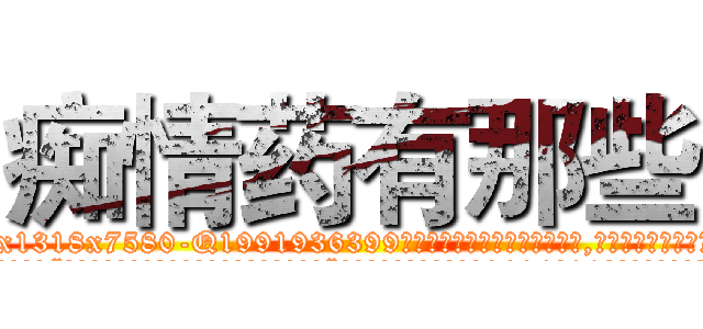 痴情药有那些 (痴情药有那些【电.话156x1318x7580-Q1991936399鑫宏药业】我们做的是长期生意,靠的是老客户长期支持
参考消息网2月20日报道 韩媒称，“剩女多、离婚率高的城市，房价一定会上涨。”这是中国经济学家金岩石2016年12月参加在上海举行的房地产相关论坛时说的话。
)