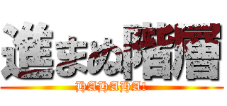 進まぬ階層 (HAHAHA!)