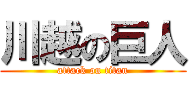 川越の巨人 (attack on titan)