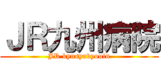 ＪＲ九州病院 (JR kyusyubyouin)