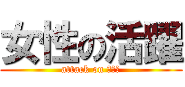 女性の活躍 (attack on ひろし)